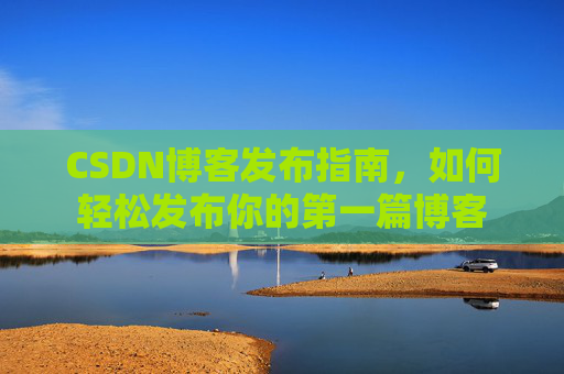 CSDN博客发布指南，如何轻松发布你的第一篇博客